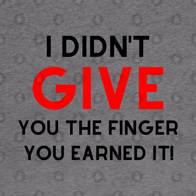 I Didn't Give You The Finger You Earned It. Funny NSFW Saying. Black and Red by That Cheeky Tee